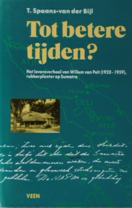 SPAANS-van der BIJL, T. - Tot betere tijden ? Het levensverhaal van Willem van Pelt (1920-1959), rubberplanter op Sumatra.