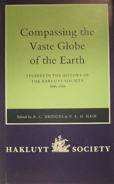 BRIDGES, R.C. &  P.E.H. HAIR. (Ed.). - Compassing the vaste globe of the earth. Studies in the history of the Hakluyt Society 1846-1996. With a complete list of the Society's publications.