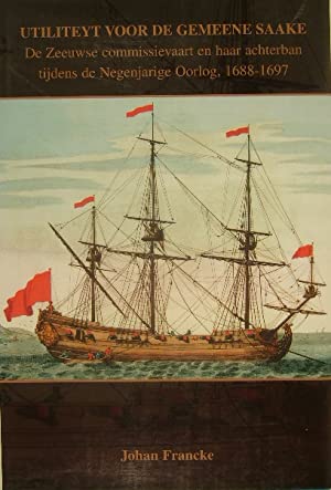 FRANCKE, Johan. - Utiliteyt voor de gemeene saake. De Zeeuwse commissievaart en haar achterban tijdens de negenjarige oorlog, 1688-1697.