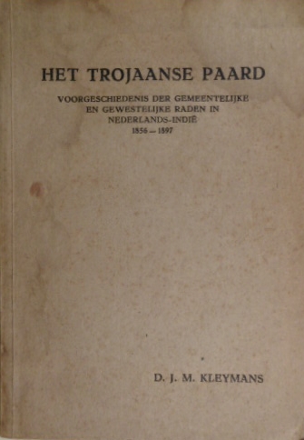 KLEYMANS, D.J.M. - Het Trojaanse Paard. Voorgeschiedenis der gemeentelijke en gewestelijke raden in Nederlands-Indi. 1856-1897.