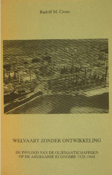 CROES, Rudolf M. - Welvaart zonder ontwikkeling. De invloed van de oliemaatschappijen op de Arubaanse economie 1928-1948.