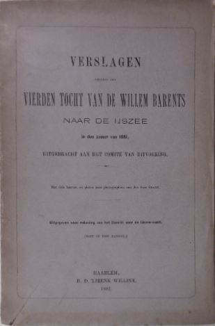 WILLEM BARENTS. - Verslagen omtrent den vierden tocht van de Willem Barents naar de IJszee in den zomer van 1881, uitgebracht aan het Comit van Uitvoering.