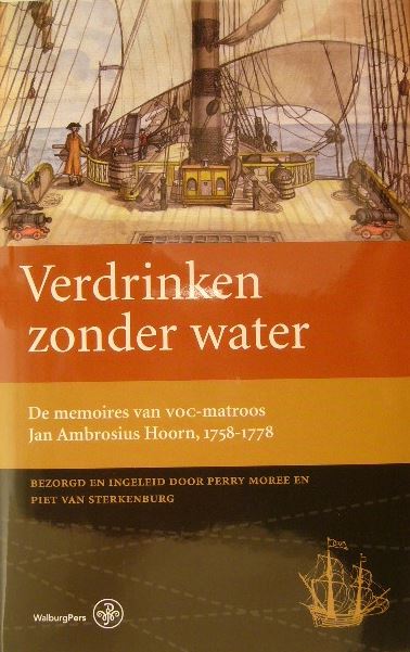 HOORN, Jan Ambrosius. - Verdrinken zonder water. De memoires van VOC-matroos Jan Ambrosius Hoorn, 1758-1778. Bezorgd en ingeleid door Perry Moree en Piet van Sterkenburg.