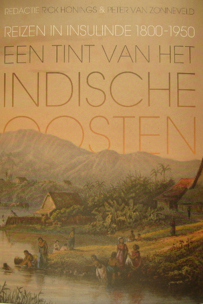 HONINGS, Rick & Peter van ZONNEVELD. (Red.). - Een tint van het Indische Oosten. Reizen in Insulinde 1800-1950.