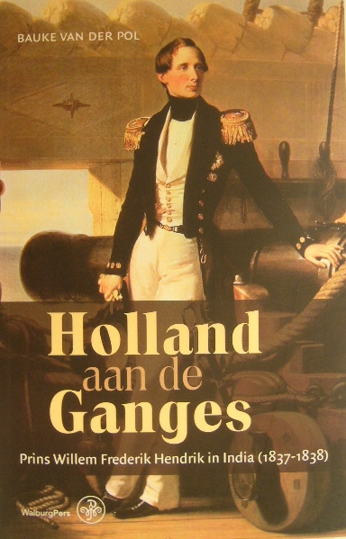 POL, Bauke van der. - Holland aan de Ganges. Prins Willem Frederik Hendrik in India (1837-1838).