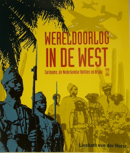 HORST, Liesbeth van der. - Wereldoorlog in de West. Suriname, de Nederlandse Antillen en Aruba 1940-1945.