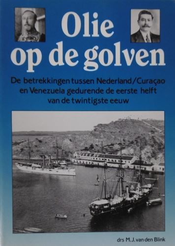 BLINK, M.J. van den. - Olie op de golven. De betrekking tussen Nederland/Curaao en Venezuela gedurende de eerste helft van de twintigste eeuw.