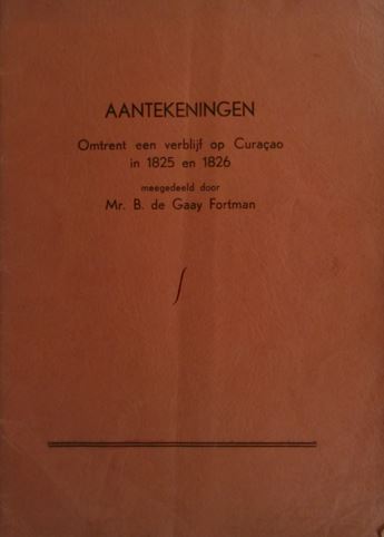 GAAY FORTMAN, B. de. - Aantekeningen omtrent een verblijf op Curaao in 1825 en 1826.