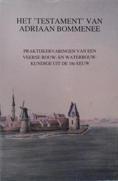 BOMMENEE, Adriaan. - Het 'testament' van Adriaan Bommenee. Praktijkervaring van een Veerse bouw- en waterbouwkundige uit de 18e eeuw.