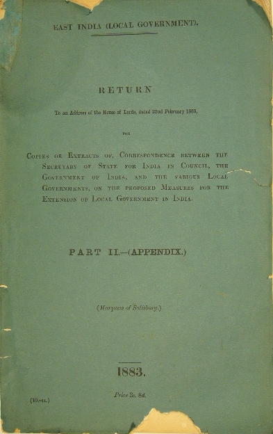 INDIA. - Return to an Address of the House of Lords, dated 22nd February 1883, for copies or extracts of, correspondence between the Secretary of State for India in Council, the government of India, and the various local governments, on the proposed measures for the extension of local government in India. Part II: Appendix.
